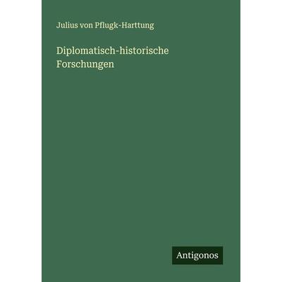 Diplomatisch-historische Forschungen, Taschenbuch von Julius Pflugk-Harttung, Antigonos Verlag, 978-3-386-96467-8