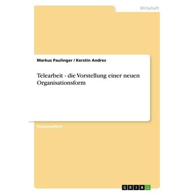 Telearbeit - die Vorstellung einer neuen Organisationsform, Taschenbuch von Markus Paulinger,Kerstin Andres, GRIN, 978-3-638-75255-8