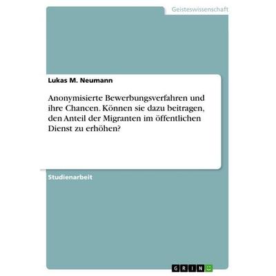 Anonymisierte Bewerbungsverfahren und ihre Chancen. Können sie dazu beitragen, den Anteil der Migranten im öffentlichen Dienst zu erhöhen?,