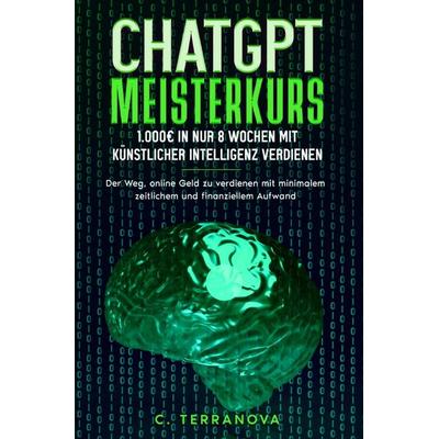 ChatGPT Meisterkurs: 1.000€ in nur 8 Wochen mit Künstlicher Intelligenz verdienen, Taschenbuch von C. Terranova, Epubli, 978-3-7584-1052-9