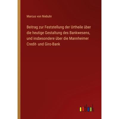 Beitrag zur Feststellung der Urtheile über die heutige Gestaltung des Bankwesens, und insbesondere über die Mannheimer Credit- und Giro-Bank,