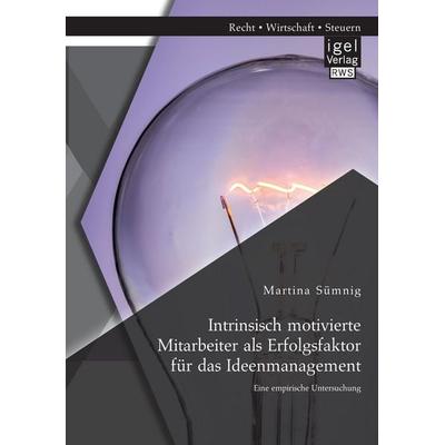 Intrinsisch motivierte Mitarbeiter als Erfolgsfaktor für das Ideenmanagement: Eine empirische Untersuchung, Taschenbuch von Martina Sümnig, Igel,