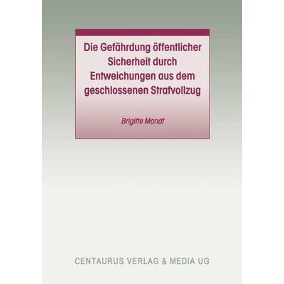 Die Gefährdung öffentlicher Sicherheit durch Entweichungen aus dem geschlossenen Strafvollzug, Taschenbuch von Brigitte Mandt, Centaurus Verlag &