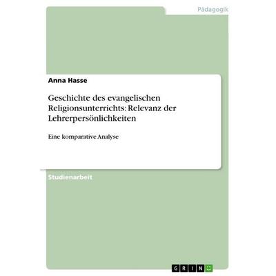 Geschichte des evangelischen Religionsunterrichts: Relevanz der Lehrerpersönlichkeiten, Taschenbuch von Anna Hasse, GRIN, 978-3-656-58031-7