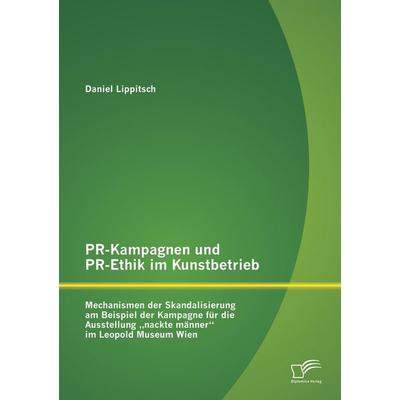 PR-Kampagnen und PR-Ethik im Kunstbetrieb: Mechanismen der Skandalisierung am Beispiel der Kampagne für die Ausstellung 'nackte männer' im Leopold