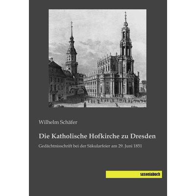 Die Katholische Hofkirche zu Dresden, Taschenbuch von Wilhelm Schäfer, Saxoniabuch.de, 978-3-95770-383-5