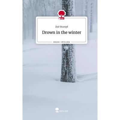 Drown in the winter. Life is a Story - story.one, Gebundene Ausgabe von Zoé Stumpf, Story.one publishing, 978-3-7115-2347-1