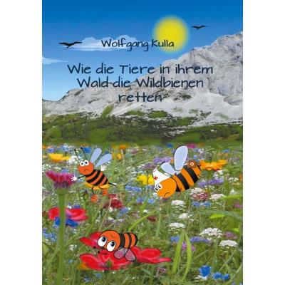 Wie die Tiere in ihrem Wald die Wildbienen retten, Taschenbuch von Wolfgang Kulla, BoD – Books on Demand, 978-3-7494-6974-1