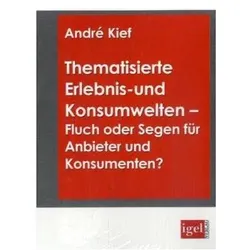 Thematisierte Erlebnis- und Konsumwelten - Fluch oder Segen für Anbieter und Konsumenten?, Fachbücher von André Kief