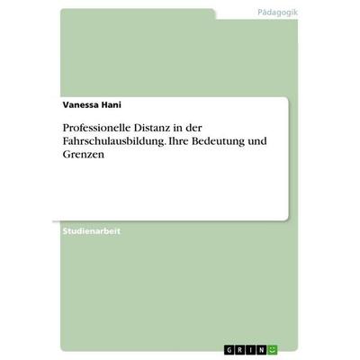Professionelle Distanz in der Fahrschulausbildung. Ihre Bedeutung und Grenzen, Taschenbuch von Vanessa Hani, GRIN, 978-3-389-11909-9