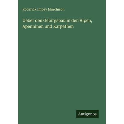 Ueber den Gebirgsbau in den Alpen, Apenninen und Karpathen, Gebundene Ausgabe von Roderick Impey Murchison, Antigonos Verlag, 978-3-563-30617-8