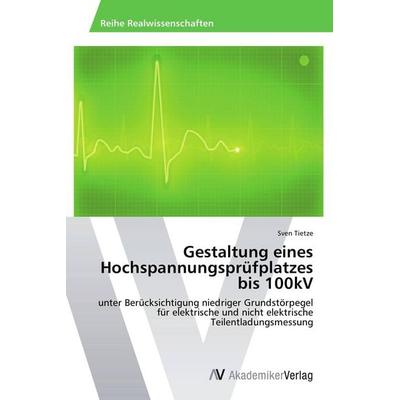 Gestaltung eines Hochspannungsprüfplatzes bis 100kV, Taschenbuch von Sven Tietze, AV Akademikerverlag, 978-3-639-49376-4