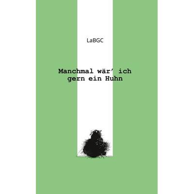 Manchmal wär ich gern ein Huhn, Gebundene Ausgabe von La Bgc, BoD – Books on Demand, 978-3-7347-0021-7
