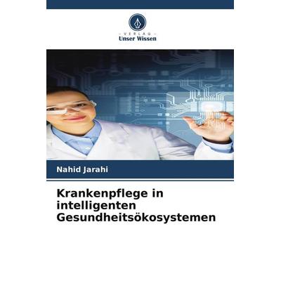 Krankenpflege in intelligenten Gesundheitsökosystemen, Taschenbuch von Nahid Jarahi, Verlag Unser Wissen, 978-620-3-41254-3