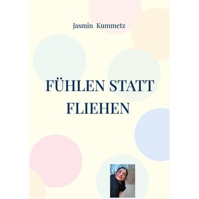 Fühlen statt fliehen, Taschenbuch von Jasmin Kummetz, BoD – Books on Demand, 978-3-695-19617-3