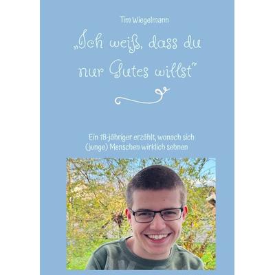 „Ich weiß, dass du nur Gutes willst“, Gebundene Ausgabe von Tim Wiegelmann, Tredition, 978-3-347-72917-9