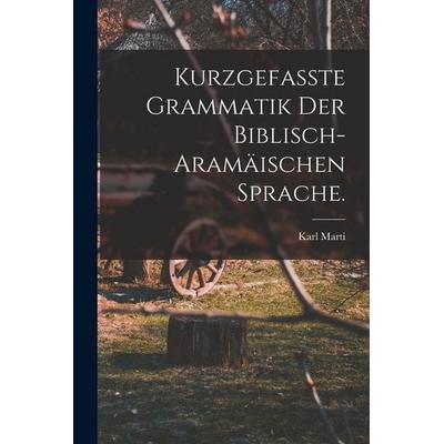 Kurzgefasste Grammatik der biblisch-aramäischen Sprache., Taschenbuch von Karl Marti, Tradd Street Press, 978-1-01-750868-0
