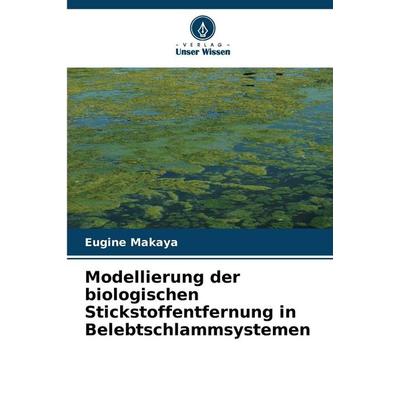 Modellierung der biologischen Stickstoffentfernung in Belebtschlammsystemen, Taschenbuch von Eugine Makaya, Verlag Unser Wissen, 978-620-9-03829-7