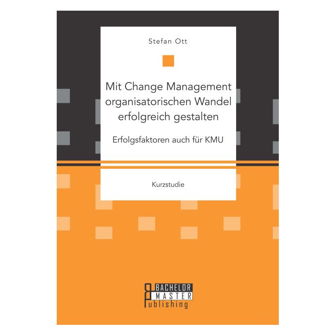 Bachelor + Master Publ. Mit Change Management organisatorischen Wandel erfolgreich gestalten: Erfolgsfaktoren auch für KMU (Deutsch, Softcover, Stefan Ott) (7857229)