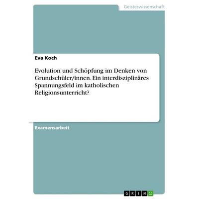 Evolution und Schöpfung im Denken von Grundschüler/innen. Ein interdisziplinäres Spannungsfeld im katholischen Religionsunterricht?, Taschenbuch von