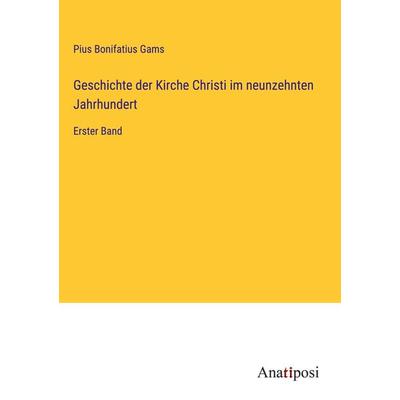 Geschichte der Kirche Christi im neunzehnten Jahrhundert, Gebundene Ausgabe von Pius Bonifatius Gams, Anatiposi Verlag, 978-3-382-03807-6