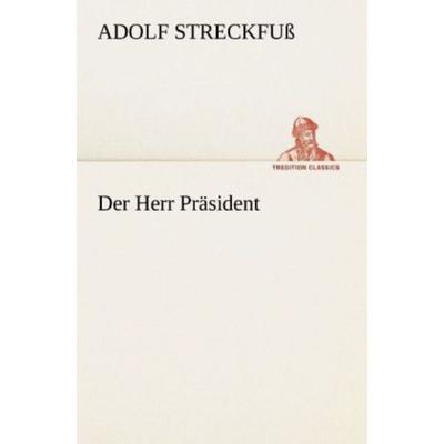 Der Herr Präsident, Taschenbuch von Adolf Streckfuss, Tredition, 978-3-8472-3808-9
