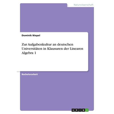 Zur Aufgabenkultur an deutschen Universitäten in Klausuren der Linearen Algebra 1, Taschenbuch von Dominik Niepel, GRIN, 978-3-668-75979-4