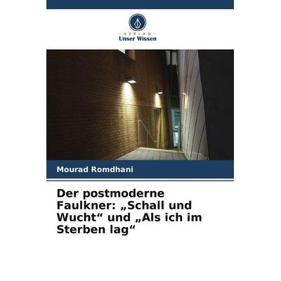 Der postmoderne Faulkner: 'Schall und Wucht' und 'Als ich im Sterben lag'; Taschenbuch von Mourad Romdhani, Verlag Unser Wissen