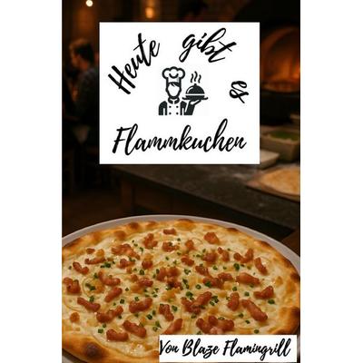 Heute gibt es - Flammkuchen, Taschenbuch von Blaze Flamingrill, Epubli, 978-3-8197-6750-0