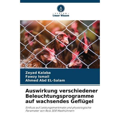 Auswirkung verschiedener Beleuchtungsprogramme auf wachsendes Geflügel, Taschenbuch von Zeyad Kalaba,Fawzy Ismail,Ahmed Abd El-Salam, Verlag Unser