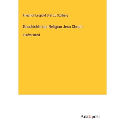 Geschichte der Religion Jesu Christi, Gebundene Ausgabe von Friedrich Leopold Graf zu Stolberg, Anatiposi Verlag, 978-3-382-02975-3