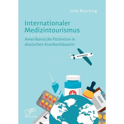 Internationaler Medizintourismus: Amerikanische Patienten in deutschen Krankenhäusern, Taschenbuch von Imke Büsching, Diplomica Verlag GmbH,