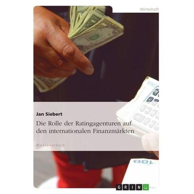 Die Rolle der Ratingagenturen auf den internationalen Finanzmärkten, Taschenbuch von Jan Siebert, GRIN, 978-3-656-17613-8