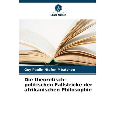 Die theoretisch-politischen Fallstricke der afrikanischen Philosophie, Taschenbuch von Guy Paulin Ntafen Mbatchou, Verlag Unser Wissen,