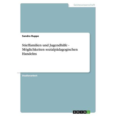 Stieffamilien und Jugendhilfe - Möglichkeiten sozialpädagogischen Handelns, Taschenbuch von Sandra Ruppe, GRIN, 978-3-638-80743-2