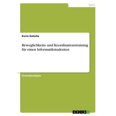 Beweglichkeits- und Koordinationstraining für einen Informatikstudenten, Taschenbuch von Kevin Gutsche, GRIN, 978-3-668-35926-0