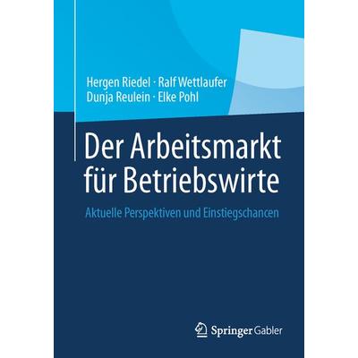 Der Arbeitsmarkt für Betriebswirte, Taschenbuch von Hergen Riedel,Ralf Wettlaufer,Dunja Reulein,Elke Pohl, Springer Fachmedien Wiesbaden GmbH,