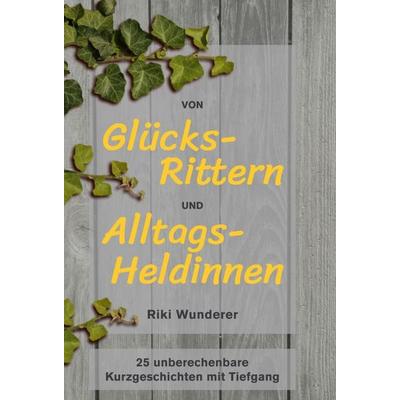 Von Glücksrittern und Alltagsheldinnen, Gebundene Ausgabe von Riki Wunderer, Tredition, 978-3-347-23080-4