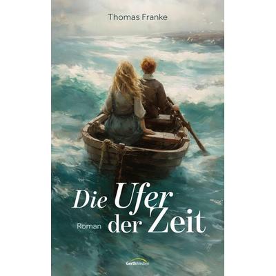Die Ufer der Zeit, Taschenbuch von Thomas Franke, Gerth Medien, 978-3-9869513-5-1
