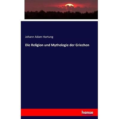 Die Religion und Mythologie der Griechen, Taschenbuch von Johann Adam Hartung, Hansebooks, 978-3-7411-0258-5
