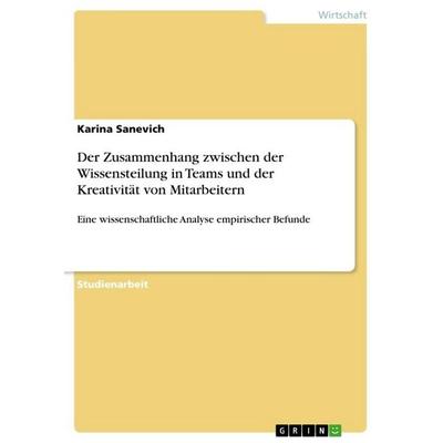 Der Zusammenhang zwischen der Wissensteilung in Teams und der Kreativität von Mitarbeitern, Taschenbuch von Karina Sanevich, GRIN, 978-3-668-61476-5