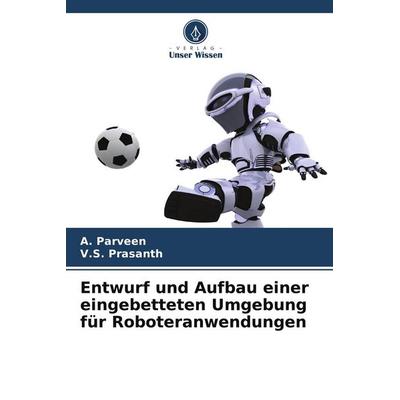 Entwurf und Aufbau einer eingebetteten Umgebung für Roboteranwendungen, Taschenbuch von A. Parveen,V. S. Prasanth, Verlag Unser Wissen,