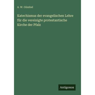 Katechismus der evangelischen Lehre für die vereinigte protestantische Kirche der Pfalz, Gebundene Ausgabe von A. W. Gümbel, Antigonos Verlag,