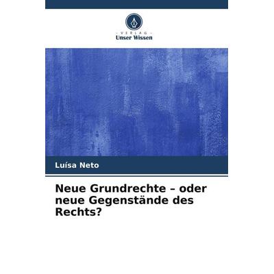 Neue Grundrechte - oder neue Gegenstände des Rechts?, Taschenbuch von Luísa Neto, Verlag Unser Wissen, 978-620-9-83408-0