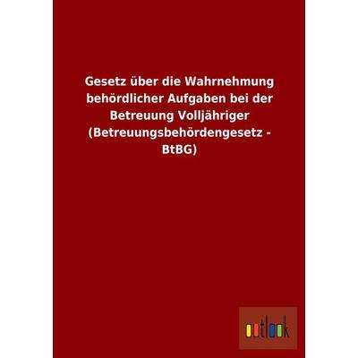 Gesetz über die Wahrnehmung behördlicher Aufgaben bei der Betreuung Volljähriger (Betreuungsbehördengesetz - BtBG), Taschenbuch von , Outlook,