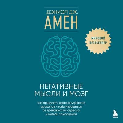 Negativnye mysli i mozg. Kak priruchit svoih vnutrennih drakonov, chtoby izbavitsya ot trevozhnosti, stressa i nizkoy samootsenki - Daniel Amen,