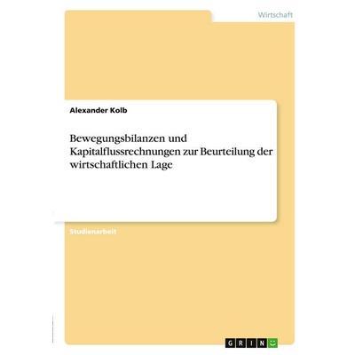 Bewegungsbilanzen und Kapitalflussrechnungen zur Beurteilung der wirtschaftlichen Lage, Taschenbuch von Alexander Kolb, GRIN, 978-3-638-68384-5