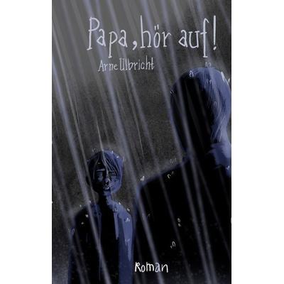 Papa, hör auf!, Taschenbuch von Arne Ulbricht, BoD – Books on Demand, 978-3-7347-5303-9