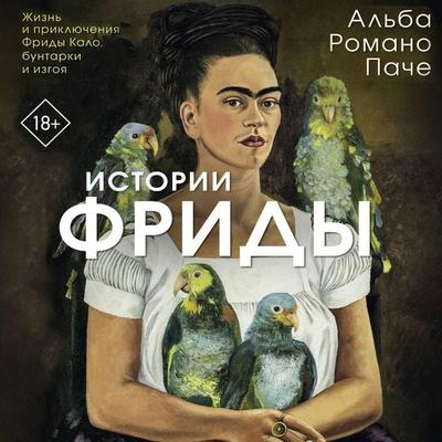 Istorii Fridy: Zhizn' i priklyucheniya Fridy Kalo, buntarki i izgoya - Alba Romano Pace, Audio, 9785171854287