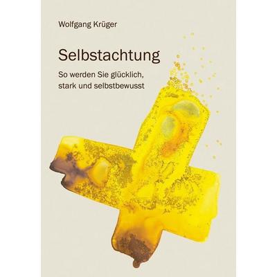 Selbstachtung - So werden Sie glücklich, stark und selbstbewusst, Taschenbuch von Wolfgang Krüger, BoD – Books on Demand, 978-3-7578-1742-8
